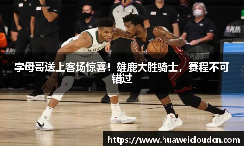 字母哥送上客场惊喜！雄鹿大胜骑士，赛程不可错过