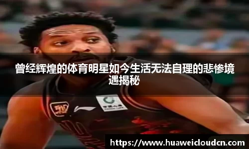 曾经辉煌的体育明星如今生活无法自理的悲惨境遇揭秘