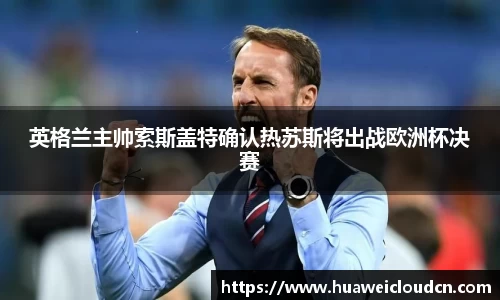 英格兰主帅索斯盖特确认热苏斯将出战欧洲杯决赛