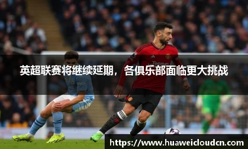 英超联赛将继续延期，各俱乐部面临更大挑战