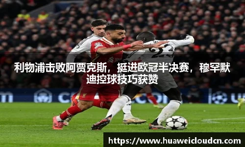 利物浦击败阿贾克斯，挺进欧冠半决赛，穆罕默迪控球技巧获赞