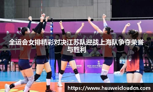 全运会女排精彩对决江苏队迎战上海队争夺荣誉与胜利